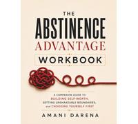 The Abstinence Advantage Workbook: A Companion Guide to Building Self-Worth, Setting Unshakeable Boundaries, and Choosing Yourself First
