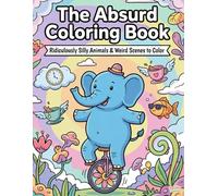 The Absurd Coloring Book: Funny, Silly & Weird Ugly-Cute Illustrations for Kids 6-12 and Adults: 65 Hilarious and Non-Conventional Designs for Creative Humor, Stress Relief, and Quirky Relaxation