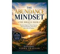 THE ABUNDANCE MINDSET - THE MIRACLE BOOK: Practical Steps to Attract Success, Financial Freedom, Inner Peace and a Life of Purpose