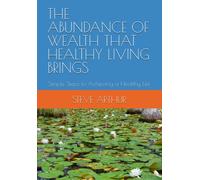 The Abundance Of Wealth That Healthy Living Brings: Simple Steps To Achieving A Healthier Life
