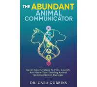 The Abundant Animal Communicator: Seven Soulful Steps to Plan, Launch, and Grow Your Thriving Animal Communication Business