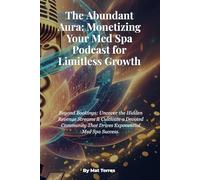 The Abundant Aura: Monetizing Your Med Spa Podcast for Limitless Growth: Beyond Bookings: Uncover the Hidden Revenue Streams & Cultivate a Devoted Community That Drives Exponential Med Spa Success.