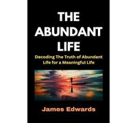 THE ABUNDANT LIFE: Decoding The Truth of Abundant Life for a Meaningful Life
