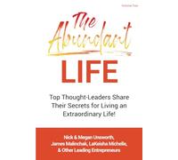The Abundant Life - Volume 2: Top Thought-Leaders Share Their Secrets for Living an Extraordinary Life!