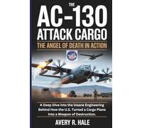 The AC-130 Attack Cargo : The Angel of Death in Action: A Deep Dive into the Insane Engineering Behind How the U.S. Turned a Cargo Plane Into a Weapon of Destruction.