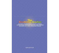 The Academic Anchor: 90 Days to Mastering School Stress, Overcoming Procrastination, and Finding Balance in a High-Pressure World. (Teens)