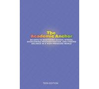 The Academic Anchor: 90 Days to Mastering School Stress, Overcoming Procrastination, and Finding Balance in a High-Pressure World. (Teens)