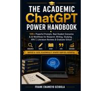 THE ACADEMIC CHATGPT POWER HANDBOOK: 100+ Powerful Prompts, Real Student Scenarios & AI Workflows for Research, Writing, Studying, APA 7, Literature Reviews & Graduate School