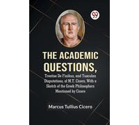 The Academic Questions,Treatise De Finibus, And Tusculan Disputations, Of M.T. Cicero, With A Sketch Of The Greek Philosophers Mentioned By Cicero