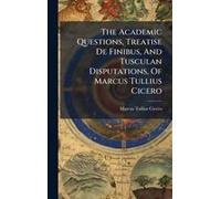 The Academic Questions, Treatise De Finibus, And Tusculan Disputations, Of Marcus Tullius Cicero