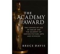 The Academy and the Award The Coming of Age of Oscar and the Academy of Motion Picture Arts and Sciences by Bruce Davis Bruce Davis (Auteur)