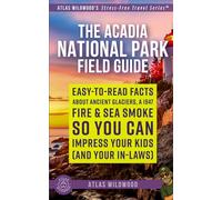 The Acadia National Park Field Guide: Easy-to-Read Facts About Ancient Glaciers, a 1947 Fire, & Sea Smoke - So You Can Impress Your Kids (and Your In-Laws)