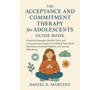 The Acceptance and Commitment Therapy for Adolescents Guide Book: Practical Strategies, Mindful Tools, and Compassionate Support for Helping Teens Build Resilience, Emotional Balance, and Lasting WelI