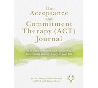 The Acceptance and Commitment Therapy Journal: A 12-week Workbook and Companion for Creating Lasting Change in Your Life