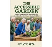 The Accessible Garden: Practical Solutions for Gardening with Arthritis, Chronic Pain, or Limited Mobility
