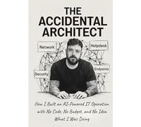 The Accidental Architect: How I Built an AI-Powered IT Operation with No Code, No Budget, and No Idea What I Was Doing