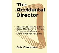 The Accidental Director: How to Add Real Value as a Board Member in a Private Company - Before You Know What You’re Doing
