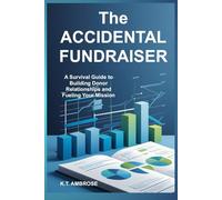 The ACCIDENTAL FUNDRAISER: A Survival Guide to Building Donor Relationships and Fueling Your Mission