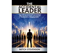 THE ACCIDENTAL LEADER: How Ordinary People Build Extraordinary Influence, Inspire Teams, and Lead with Confidence in a Changing World