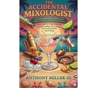 The Accidental Mixologist: A Funny Guide to Cheap Cocktails, Lazy Bartending, and Looking Like You Know What You're Doing at Home