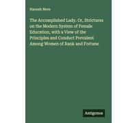 The Accomplished Lady. Or, Strictures on the Modern System of Female Education, with a View of the Principles and Conduct Prevalent Among Women of Rank and Fortune