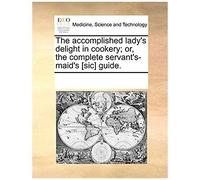 The Accomplished Lady's Delight In Cookery; Or, The Complete Servant's-Maid's [Sic] Guide.