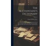 The Accountant's Dictionary: A Comprehensive Encyclopaedia And Direction On All Matters Connected With The Work Of An Accountant, Illustrated With