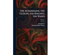 The Acharnians, the Clouds, the Knights, the Wasps