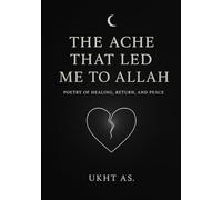 The Ache That Led Me To Allah: A poetry collection on heartbreak, healing, and divine nearness
