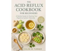 The Acid Reflux Cookbook for Beginners: A Gentle Guide to Healing Your Digestive System Naturally: Simple, Low-Acid Recipes and Meal Plans to Relieve ... Digestion, and Support Long-Term Gut Health.