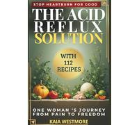 The Acid Reflux Solution: 112 GERD Diet Recipes to Heal Heartburn & Stop Acid Reflux Naturally: 30-Day Meal Plan with Low-Acid Cookbook, Alkaline Recipes & Natural Remedies for GERD Relief