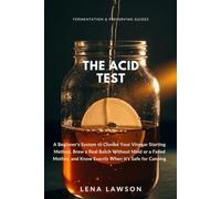 The Acid Test: A Beginner's System to Choose Your Vinegar Starting Method, Brew a Real Batch Without Mold or a Failed Mother, and Know Exactly When It's Safe for Canning