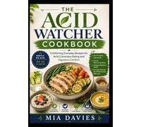THE ACID WATCHER COOKBOOK: Comforting Everyday Recipes for Acid-Conscious Eating and Digestive Comfort
