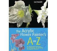 The Acrylic Flower Painter's A to Z: An Illustrated Directory of Techniques for Painting 40 Popular Flowers
