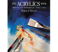 The Acrylics Book: Materials and Techniques for Today's Artist