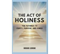 The Act of Holiness: The Pathway to Purity, Purpose, and Power