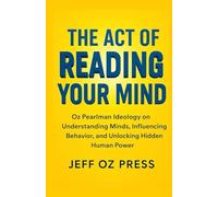 THE ACT OF READING YOUR MIND: Oz Pearlman Ideology on Understanding Minds, Influencing Behavior, and Unlocking Hidden Human Power