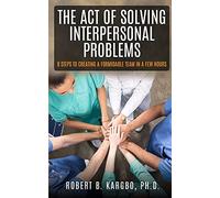 The Act Of Solving Interpersonal Problems: 8 Steps To Creating A Formidable Team In A Few Hours