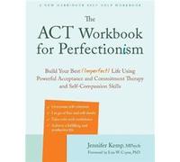 The ACT Workbook for Perfectionism: Build Your Best (Imperfect) Life Using Powerful Acceptance & Commitment Therapy and Self-Compassion Skills