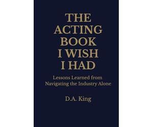 The Acting Book I Wish I Had: Lessons Learned from Navigating the Industry Alone