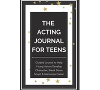 The Acting Journal for Teens: Guided Journal to Help Young Actors Develop Character, Break Down Scenes & Memorize Faster