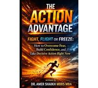 The Action Advantage: Fight, Flight or Freeze: How to Overcome Fear, Build Confidence, and Take Decisive Action Right Now