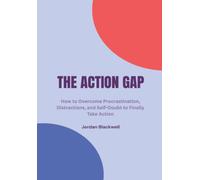 The Action Gap: How to Overcome Procrastination, Distractions, and Self-Doubt to Finally Take Action