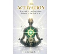 THE ACTIVATION: The Path of the Conscious Creator in the Age of AI