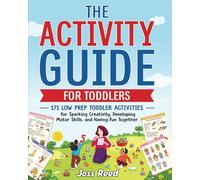 The Activity Guide for Toddlers: 171 Low Prep Toddler Activities for Sparking Creativity, Developing Motor Skills, and Having Fun Together