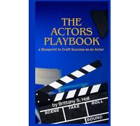 The Actors Playbook: a Blueprint to Craft Success as an Actor