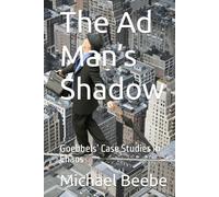 The Ad Man’s Shadow: Goebbels’ Case Studies in Chaos