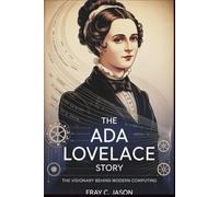 The Ada Lovelace story - The Visionary Behind Modern Computing: The story of How One Woman’s Groundbreaking Ideas Paved the Way for the Digital Age and Inspired Generations of Innovators