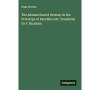The Adamus Exul of Grotius; Or the Prototype of Paradise Lost, Translated by F. Barnham