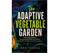 The Adaptive Vegetable Garden: A Practical Guide to Growing Vegetables by Climate, Conditions, and the Cues in Your Garden